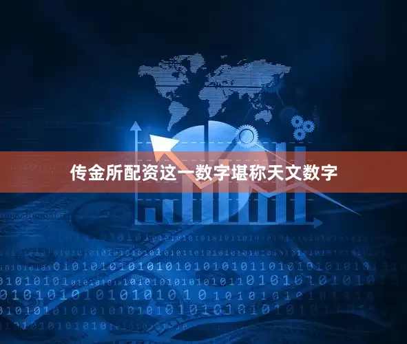 传金所配资这一数字堪称天文数字