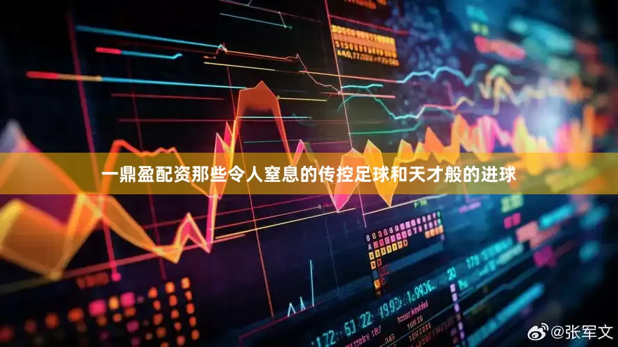 一鼎盈配资那些令人窒息的传控足球和天才般的进球