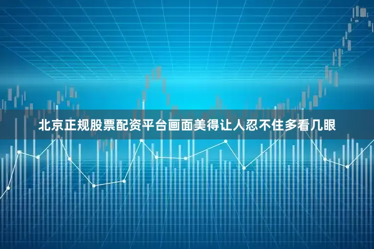北京正规股票配资平台画面美得让人忍不住多看几眼