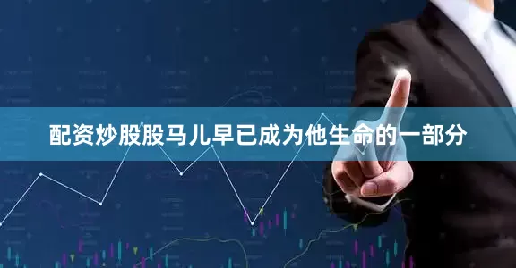 配资炒股股马儿早已成为他生命的一部分