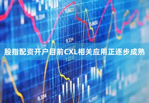 股指配资开户目前CXL相关应用正逐步成熟