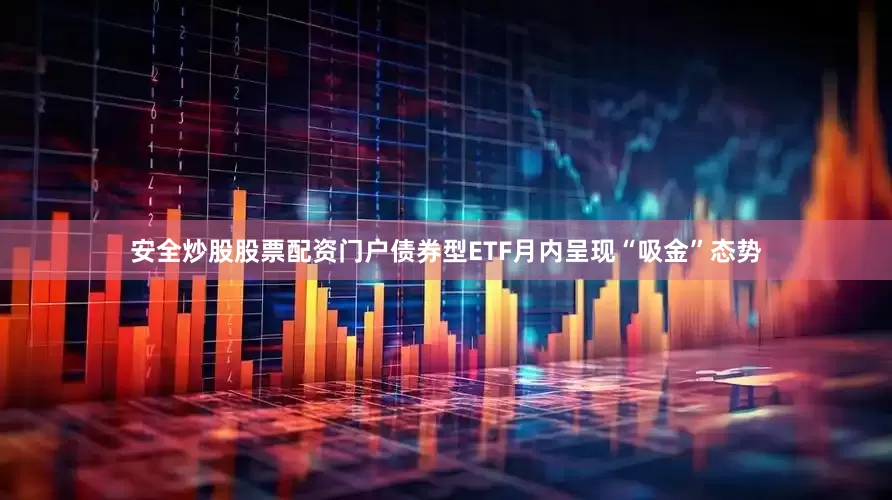 安全炒股股票配资门户债券型ETF月内呈现“吸金”态势