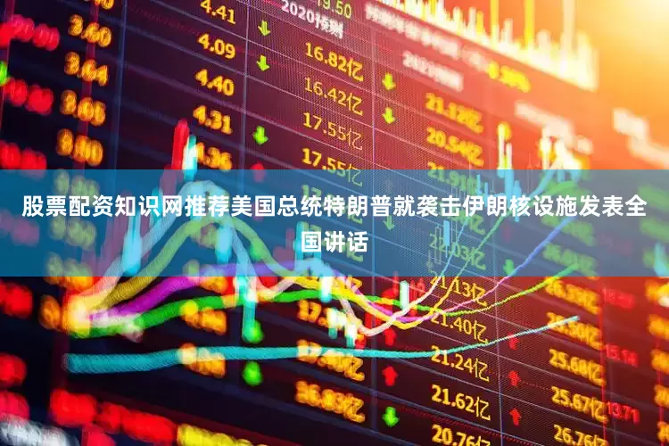 股票配资知识网推荐美国总统特朗普就袭击伊朗核设施发表全国讲话