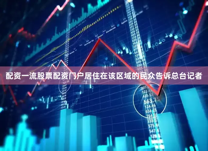 配资一流股票配资门户居住在该区域的民众告诉总台记者
