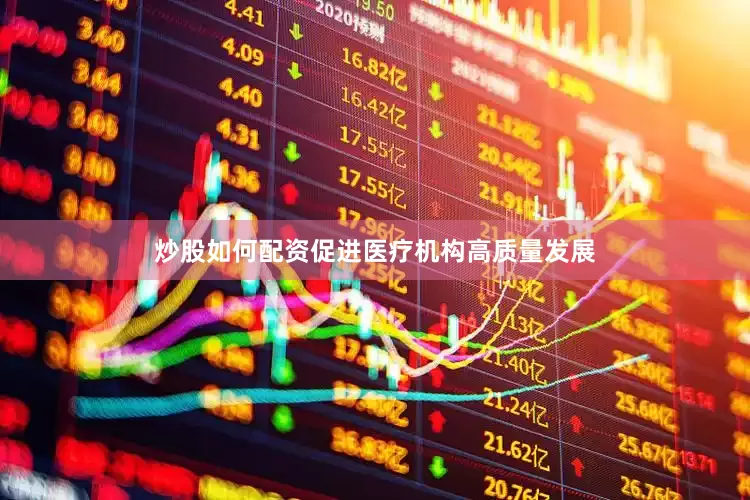 炒股如何配资促进医疗机构高质量发展
