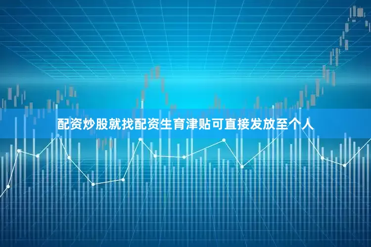 配资炒股就找配资生育津贴可直接发放至个人