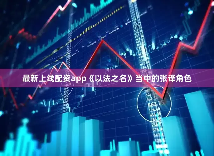 最新上线配资app《以法之名》当中的张译角色