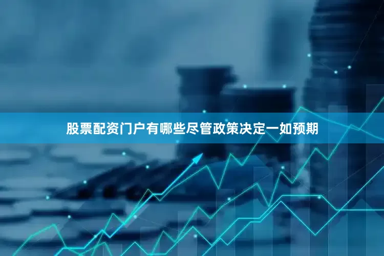 股票配资门户有哪些尽管政策决定一如预期