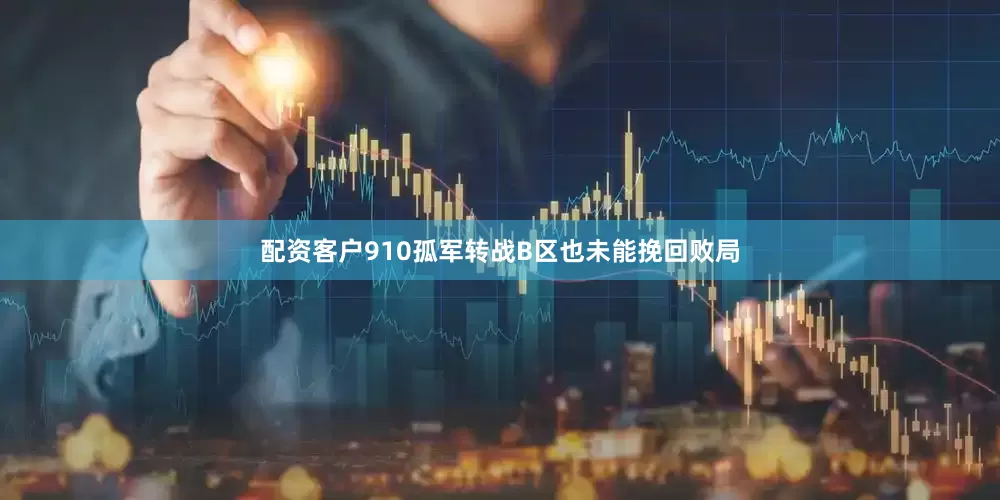 配资客户910孤军转战B区也未能挽回败局