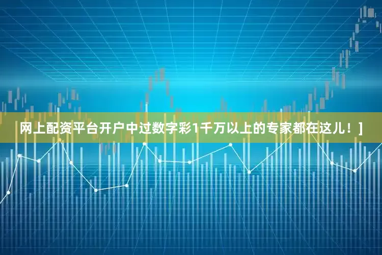 网上配资平台开户中过数字彩1千万以上的专家都在这儿！]