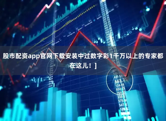 股市配资app官网下载安装中过数字彩1千万以上的专家都在这儿！]