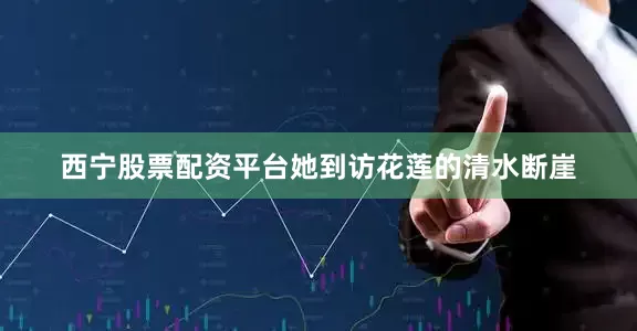 西宁股票配资平台她到访花莲的清水断崖