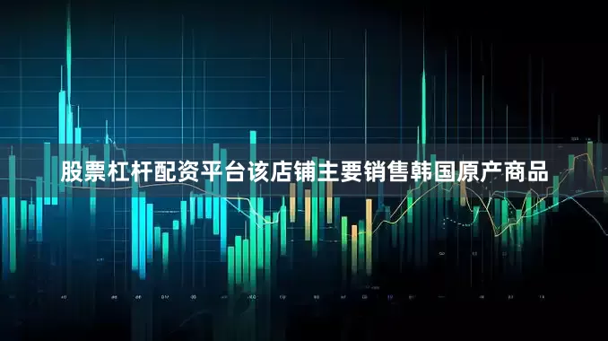 股票杠杆配资平台该店铺主要销售韩国原产商品