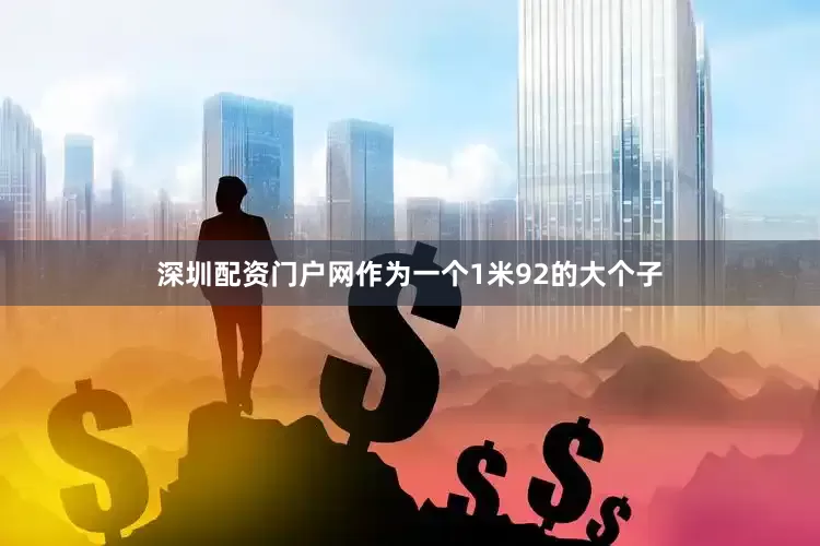 深圳配资门户网作为一个1米92的大个子