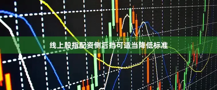 线上股指配资侧后挡可适当降低标准