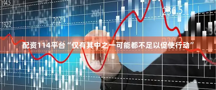 配资114平台“仅有其中之一可能都不足以促使行动”