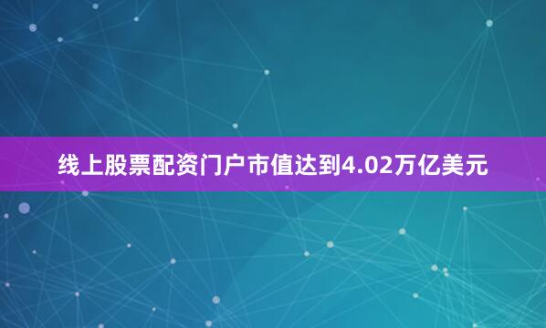 线上股票配资门户市值达到4.02万亿美元