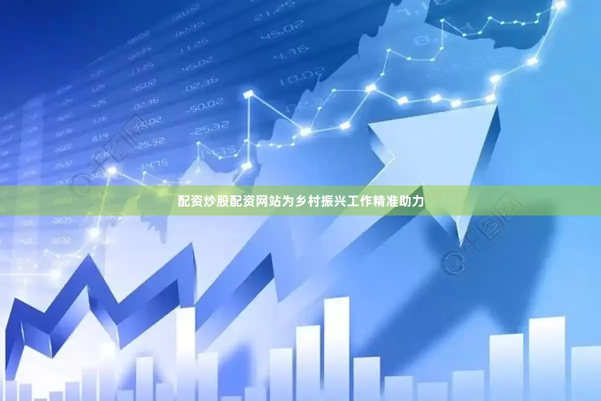 配资炒股配资网站为乡村振兴工作精准助力