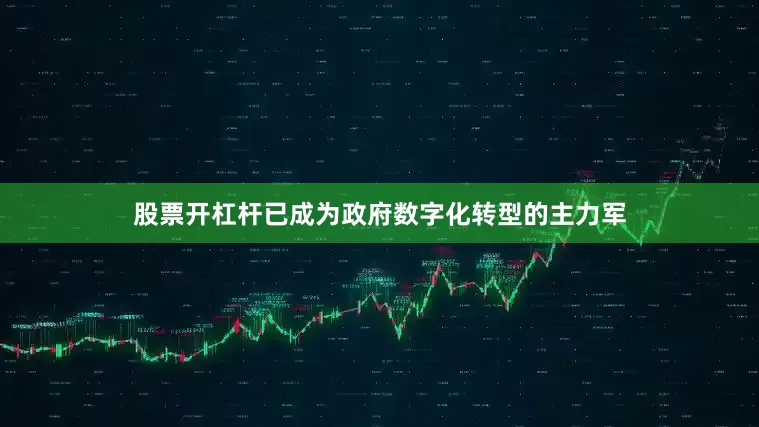 股票开杠杆已成为政府数字化转型的主力军
