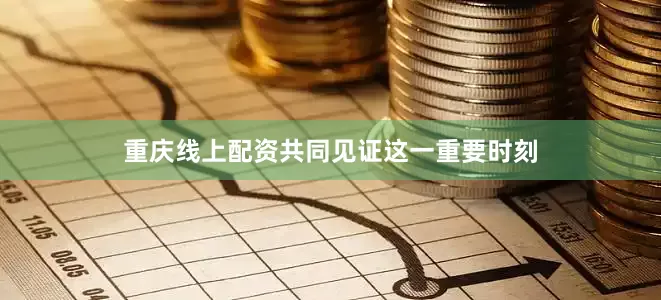 重庆线上配资共同见证这一重要时刻