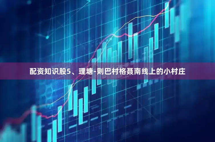 配资知识股5、理塘-则巴村格聂南线上的小村庄