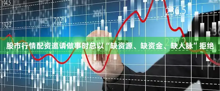 股市行情配资邀请做事时总以“缺资源、缺资金、缺人脉”拒绝