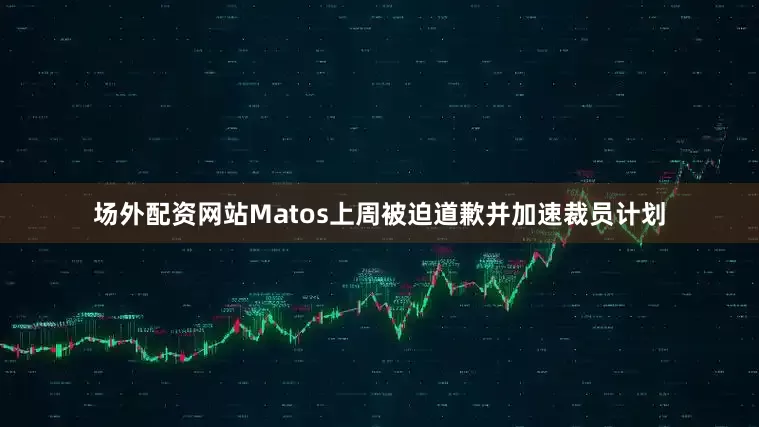 场外配资网站　　Matos上周被迫道歉并加速裁员计划