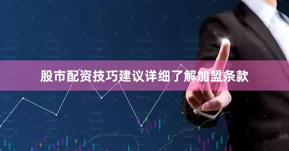 股市配资技巧建议详细了解加盟条款