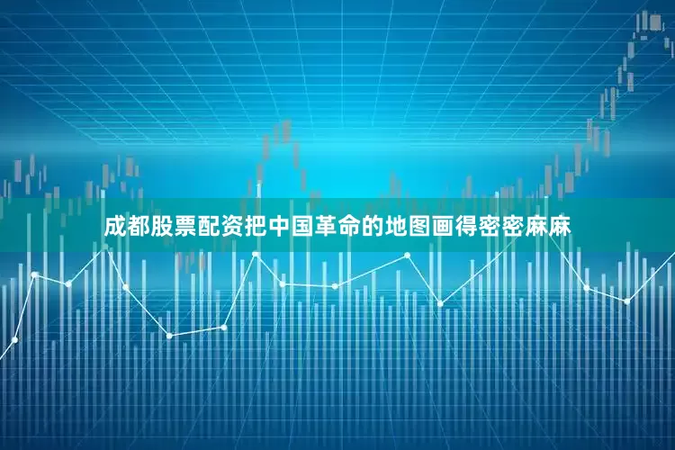 成都股票配资把中国革命的地图画得密密麻麻