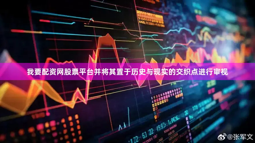 我要配资网股票平台并将其置于历史与现实的交织点进行审视