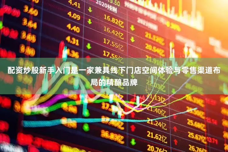 配资炒股新手入门是一家兼具线下门店空间体验与零售渠道布局的精酿品牌
