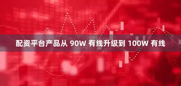 配资平台产品从 90W 有线升级到 100W 有线
