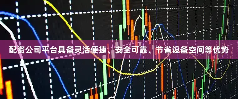 配资公司平台具备灵活便捷、安全可靠、节省设备空间等优势