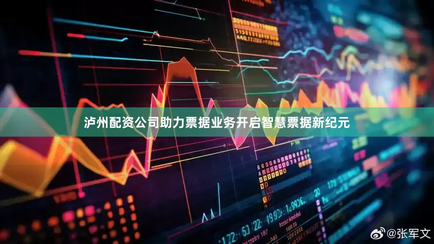 泸州配资公司助力票据业务开启智慧票据新纪元