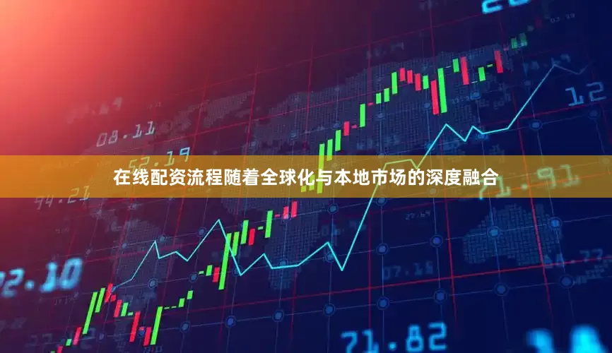 在线配资流程随着全球化与本地市场的深度融合