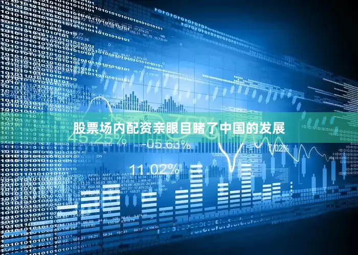 股票场内配资亲眼目睹了中国的发展