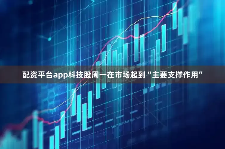 配资平台app　　科技股周一在市场起到“主要支撑作用”