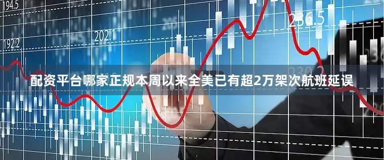 配资平台哪家正规本周以来全美已有超2万架次航班延误