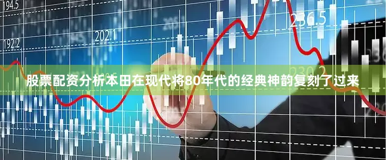 股票配资分析本田在现代将80年代的经典神韵复刻了过来