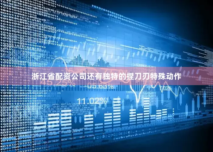 浙江省配资公司还有独特的捏刀刃特殊动作