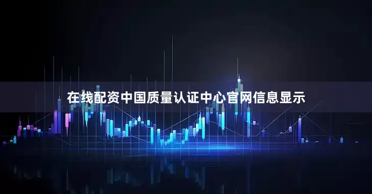 在线配资中国质量认证中心官网信息显示