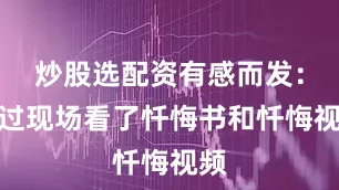 炒股选配资有感而发：通过现场看了忏悔书和忏悔视频