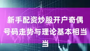 新手配资炒股开户奇偶号码走势与理论基本相当