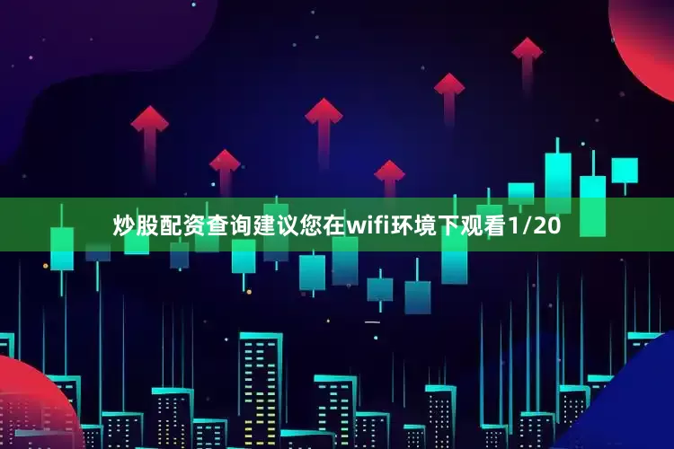 炒股配资查询建议您在wifi环境下观看1/20
