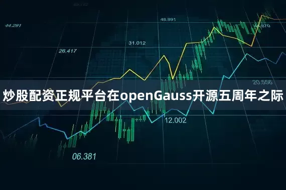 炒股配资正规平台在openGauss开源五周年之际