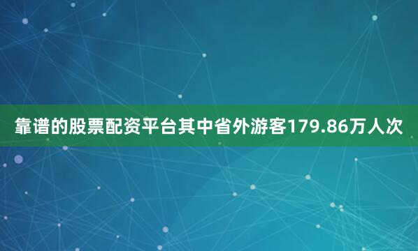 靠谱的股票配资平台其中省外游客179.86万人次
