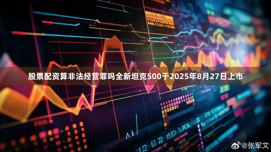股票配资算非法经营罪吗全新坦克500于2025年8月27日上市