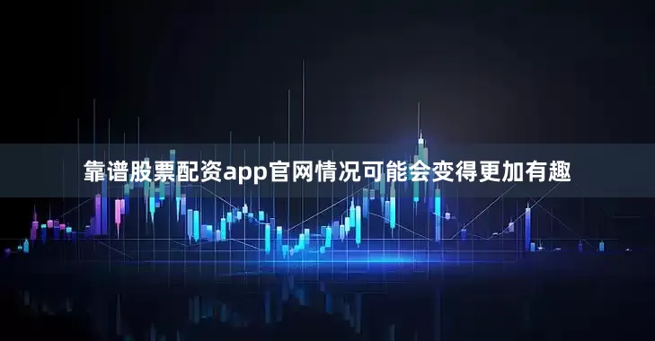靠谱股票配资app官网情况可能会变得更加有趣